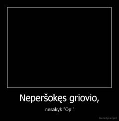 Neperšokęs griovio, -  nesakyk "Op!"