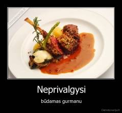 Neprivalgysi - būdamas gurmanu
