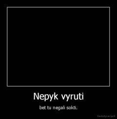 Nepyk vyruti - bet tu negali sokti.