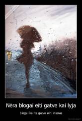 Nėra blogai eiti gatve kai lyja - blogai kai ta gatve eini vienas