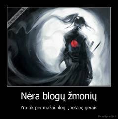 Nėra blogų žmonių - Yra tik per mažai blogi ,netapę gerais