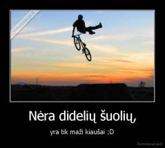 Nėra didelių šuolių, - yra tik maži kiaušai :D