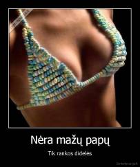 Nėra mažų papų - Tik rankos didelės