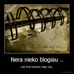 Nera nieko blogiau .. - ..nei buti tokiam kaip visi.. 