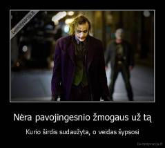 Nėra pavojingesnio žmogaus už tą - Kurio širdis sudaužyta, o veidas šypsosi