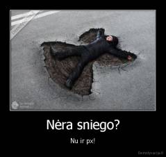 Nėra sniego? - Nu ir px!