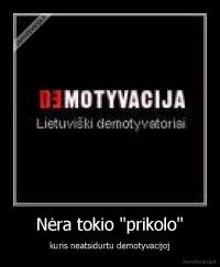 Nėra tokio "prikolo" - kuris neatsidurtu demotyvacijoj