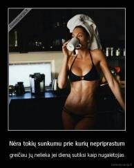 Nėra tokių sunkumu prie kurių nepriprastum - greičiau jų nelieka jei dieną sutiksi kaip nugalėtojas