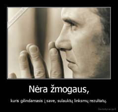 Nėra žmogaus, - kuris gilindamasis į save, sulauktų linksmų rezultatų.