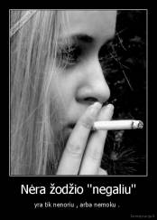 Nėra žodžio ''negaliu'' - yra tik nenoriu , arba nemoku . 