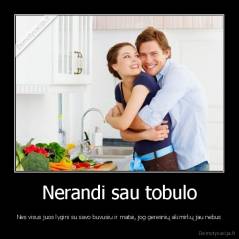 Nerandi sau tobulo - Nes visus juos lygini su savo buvusiu ir matai, jog geresnių akimirkų jau nebus