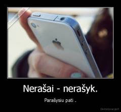 Nerašai - nerašyk. - Parašysiu pati .