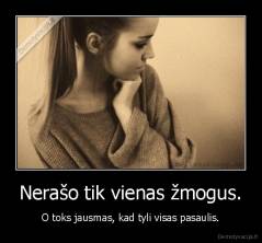 Nerašo tik vienas žmogus. - O toks jausmas, kad tyli visas pasaulis.