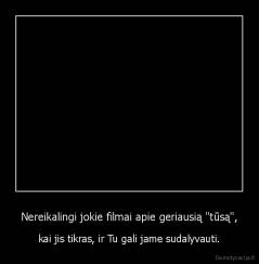 Nereikalingi jokie filmai apie geriausią "tūsą", - kai jis tikras, ir Tu gali jame sudalyvauti.