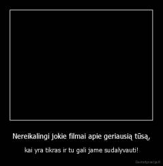 Nereikalingi jokie filmai apie geriausią tūsą, - kai yra tikras ir tu gali jame sudalyvauti!