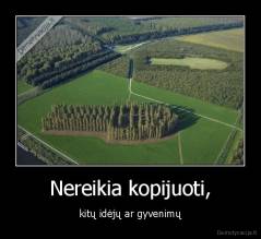 Nereikia kopijuoti, - kitų idėjų ar gyvenimų