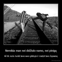 Nereikia man nei didžiulo namo, nei pinigų - Aš tik noriu turėti tave savo glėbyje ir matyti tavo šypseną