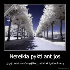 Nereikia pykti ant jos - , ji grįš, kaip ir anksčiau grįždavo, kad ir kiek ilgai beužtruktų