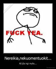 Nereikia,nekuomentuokit... - Aš jūs irgi myliu...