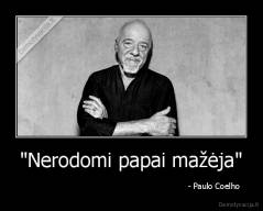 "Nerodomi papai mažėja" -                                                                   - Paulo Coelho