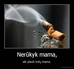 Nerūkyk mama, - eik plauti indų mama.