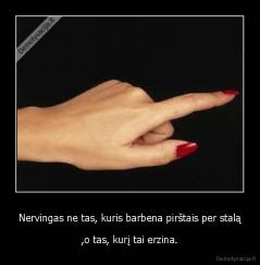 Nervingas ne tas, kuris barbena pirštais per stalą - ,o tas, kurį tai erzina.