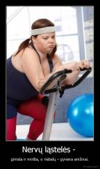 Nervų ląstelės -  - gimsta ir miršta, o riebalų – gyvena amžinai.