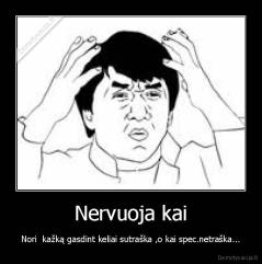 Nervuoja kai - Nori  kažką gasdint keliai sutraška ,o kai spec.netraška...