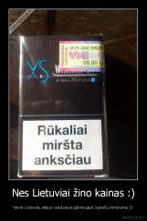 Nes Lietuviai žino kainas :) - Nes tik Lietuvoje, atėjus i parduotuvę galima gauti cigarečių nemokamai ;D