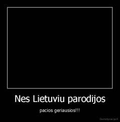Nes Lietuviu parodijos - pacios geriausios!!!