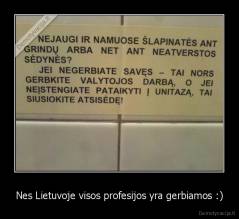 Nes Lietuvoje visos profesijos yra gerbiamos :) - 