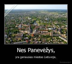 Nes Panevėžys, - yra geriausias miestas Lietuvoje.