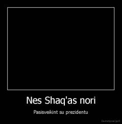 Nes Shaq'as nori - Pasisveikint su prezidentu