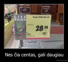 Nes čia centas, gali daugiau - 