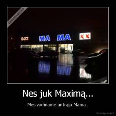 Nes juk Maximą... - Mes vadiname antrąja Mama..