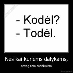 Nes kai kuriems dalykams, - tiesiog nėra paaiškinimo