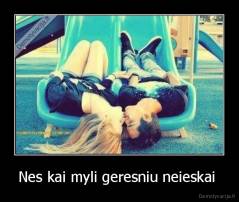 Nes kai myli geresniu neieskai  - 