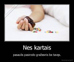 Nes kartais - pasaulis pasirodo gražesnis be tavęs.