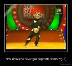 Nes kiekviena savaitgali supranti seimo lygi :) - 