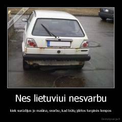 Nes lietuviui nesvarbu - kiek surūdijus jo mašina, svarbu, kad būtų įdėtos turginės lempos