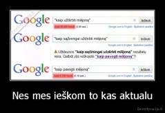 Nes mes ieškom to kas aktualu - 