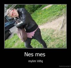 Nes mes  - mylim Viltę