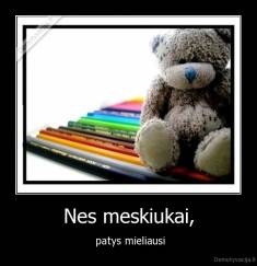 Nes meskiukai, -  patys mieliausi