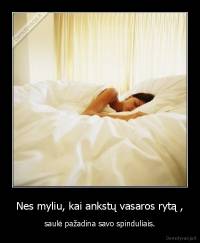 Nes myliu, kai ankstų vasaros rytą , - saulė pažadina savo spinduliais.