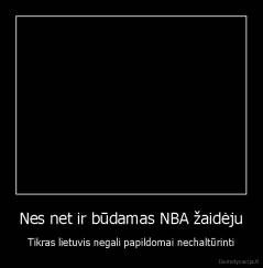 Nes net ir būdamas NBA žaidėju - Tikras lietuvis negali papildomai nechaltūrinti