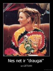 Nes net ir "draugai"  - uz LIETUVA!