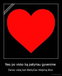 Nes po visko ką patyriau gyvenime  - Dariau viską kad išlaikyčiau tikėjimą šituo 