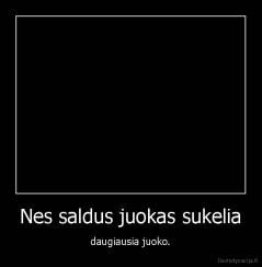 Nes saldus juokas sukelia - daugiausia juoko.