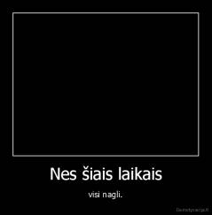 Nes šiais laikais - visi nagli.