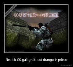 Nes tik CS gali greit rast draugu ir priesu - 
